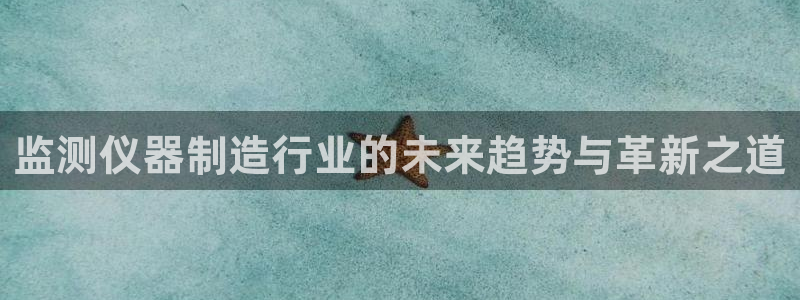 天宏娱乐直播间怎么进：监测仪器制造行业的未来趋势与革新之道