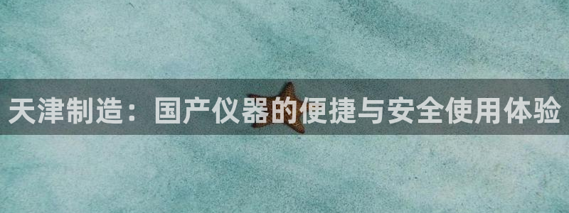 天宏娱乐会所地址电话：天津制造：国产仪器的便捷与安全使用体验