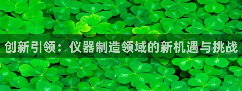 天宏娱乐登录平台：创新引领：仪器制造领域的新机遇与挑战