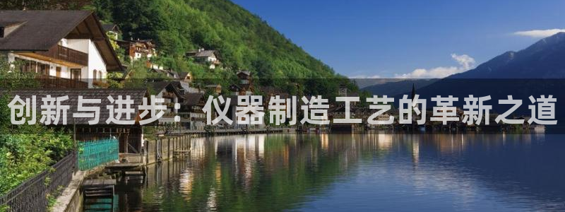 天宏娱乐大叔团队介绍：创新与进步：仪器制造工艺的革新之道