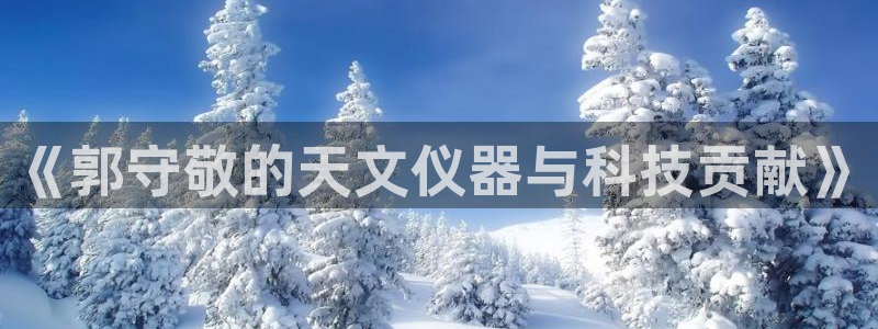 常平天宏娱乐会所电话：《郭守敬的天文仪器与科技贡献》