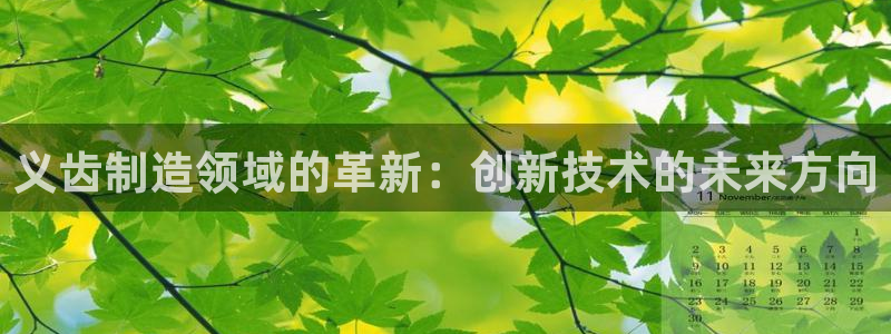 天亿娱乐宏发团队招聘：义齿制造领域的革新：创新技术的未来方向