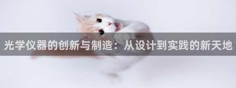 天宏娱乐老男孩文叔：光学仪器的创新与制造：从设计到实践的新天