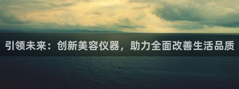 天宏娱乐直播：引领未来：创新美容仪器，助力全面改善生活品质