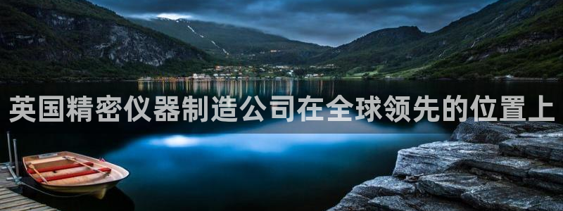 天宏娱乐君叔：英国精密仪器制造公司在全球领先的位置上