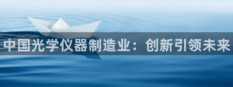 天宏娱乐老秦：中国光学仪器制造业：创新引领未来