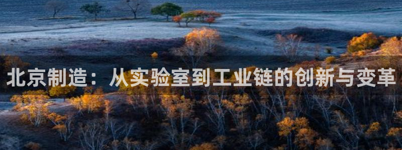 天宏娱乐小号是什么：北京制造：从实验室到工业链的创新与变革