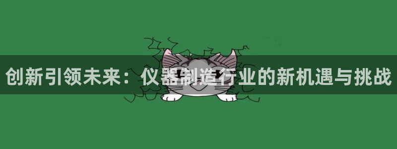 宏天娱乐会所电话：创新引领未来：仪器制造行业的新机遇与挑战