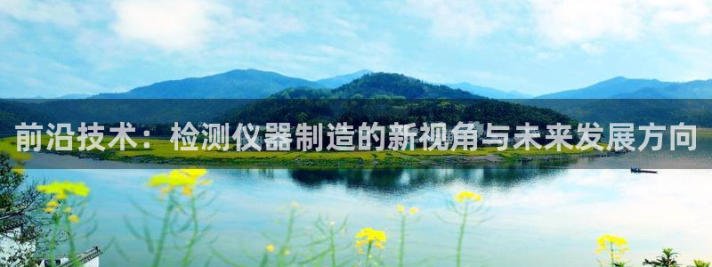 天宏娱乐老韩：前沿技术：检测仪器制造的新视角与未来发展方向