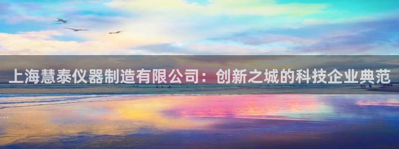 天宏娱乐河源店招聘信息：上海慧泰仪器制造有限公司：创新之城的