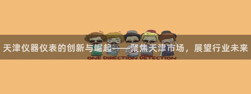 天宏2娱乐主管：天津仪器仪表的创新与崛起——聚焦天津市场，展