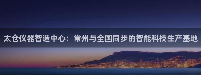 西安天宏娱乐老男孩事件：太仓仪器智造中心：常州与全国同步的智