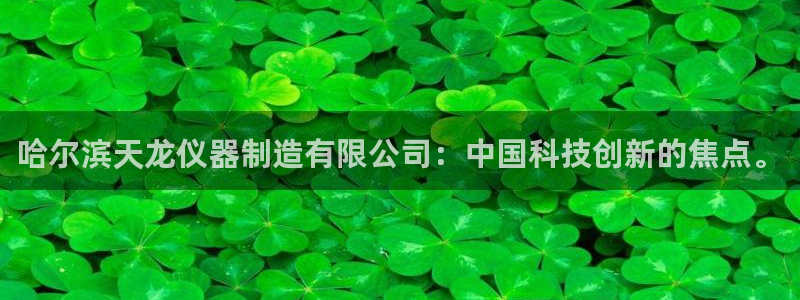 天宏娱乐会所地址在哪里：哈尔滨天龙仪器制造有限公司：中国科技