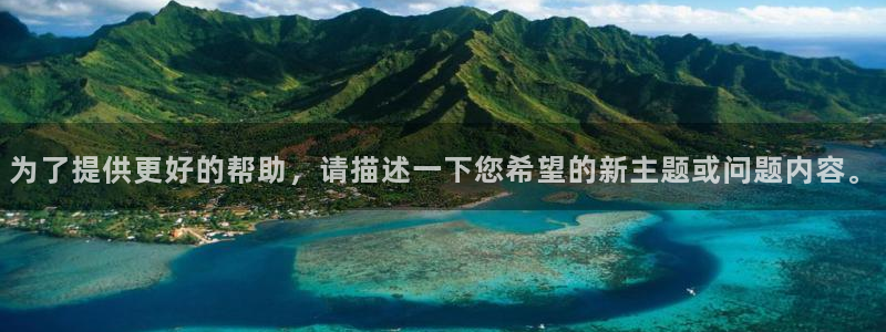 天宏娱乐怎么样：为了提供更好的帮助，请描述一下您希望的新主题