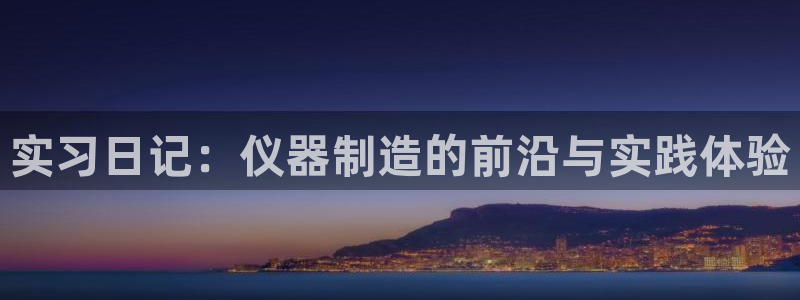 成都天宏娱乐会所电话：实习日记：仪器制造的前沿与实践体验