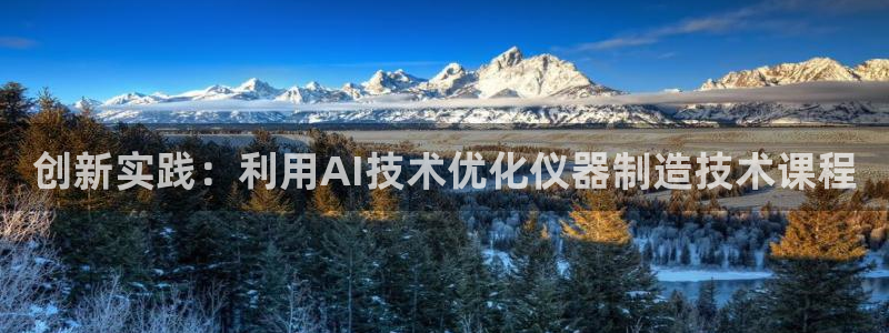 天宏娱乐首页：创新实践：利用AI技术优化仪器制造技术课程