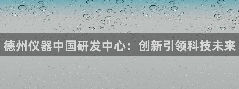 天宏娱乐丨金手指17：德州仪器中国研发中心：创新引领科技未来