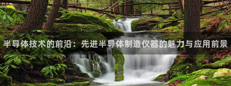 天宏娱乐梁善良：半导体技术的前沿：先进半导体制造仪器的魅力与