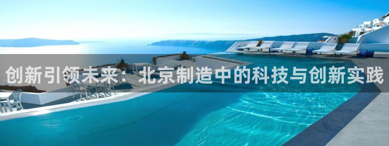 天宏娱乐宝：创新引领未来：北京制造中的科技与创新实践