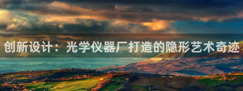 天宏娱乐彩票：创新设计：光学仪器厂打造的隐形艺术奇迹