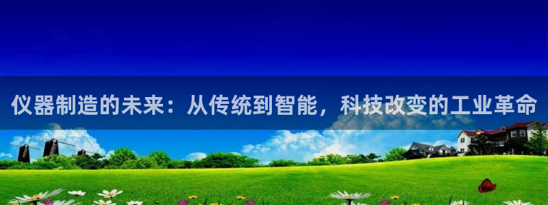 天宏娱乐会所：仪器制造的未来：从传统到智能，科技改变的工业革