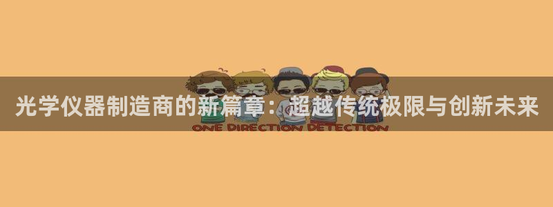 天宏娱乐总店电话多少：光学仪器制造商的新篇章：超越传统极限与