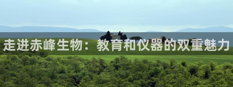 天宏娱乐818：走进赤峰生物：教育和仪器的双重魅力