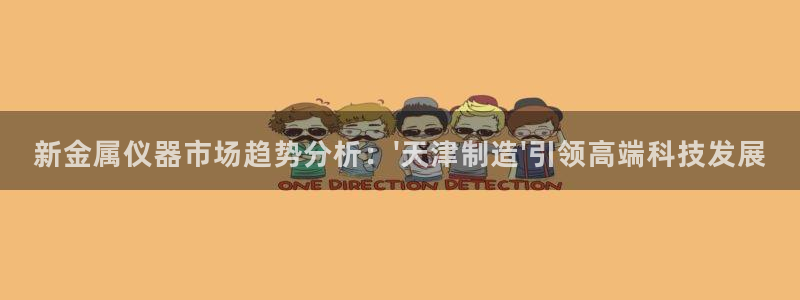 天宏娱乐q31.661：新金属仪器市场趋势分析：\'天津制造