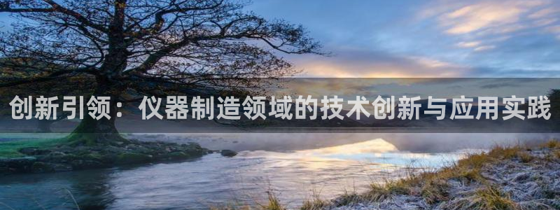 天宏娱乐app 下载：创新引领：仪器制造领域的技术创新与应用
