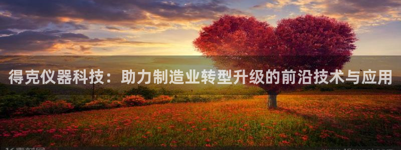 天宏娱乐2：得克仪器科技：助力制造业转型升级的前沿技术与应用