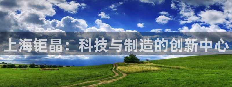 株洲天宏娱乐会所电话：上海钜晶：科技与制造的创新中心